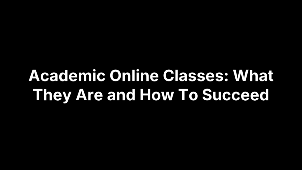 Academic Online Classes: What They Are and How To Succeed