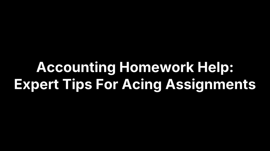 Accounting Homework Help: Expert Tips For Acing Assignments