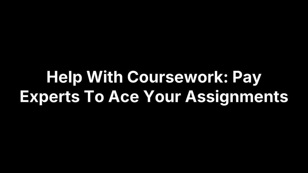 Help With Coursework: Pay Experts To Ace Your Assignments