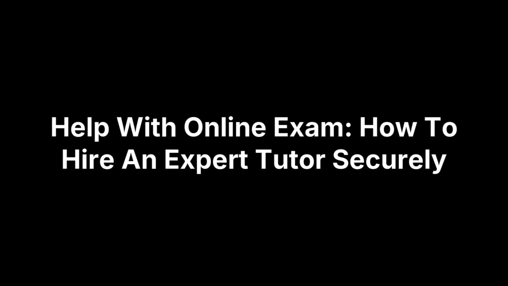 Help With Online Exam: How To Hire An Expert Tutor Securely