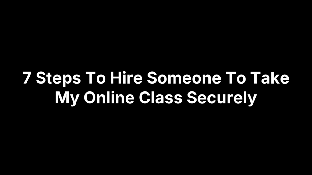 7 Steps To Hire Someone To Take My Online Class Securely