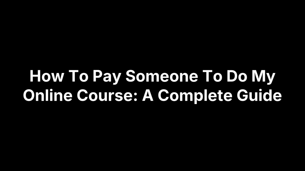 How To Pay Someone To Do My Online Course: A Complete Guide