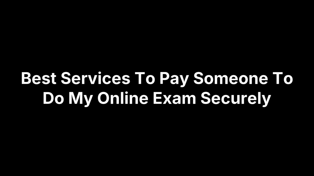 Best Services To Pay Someone To Do My Online Exam Securely