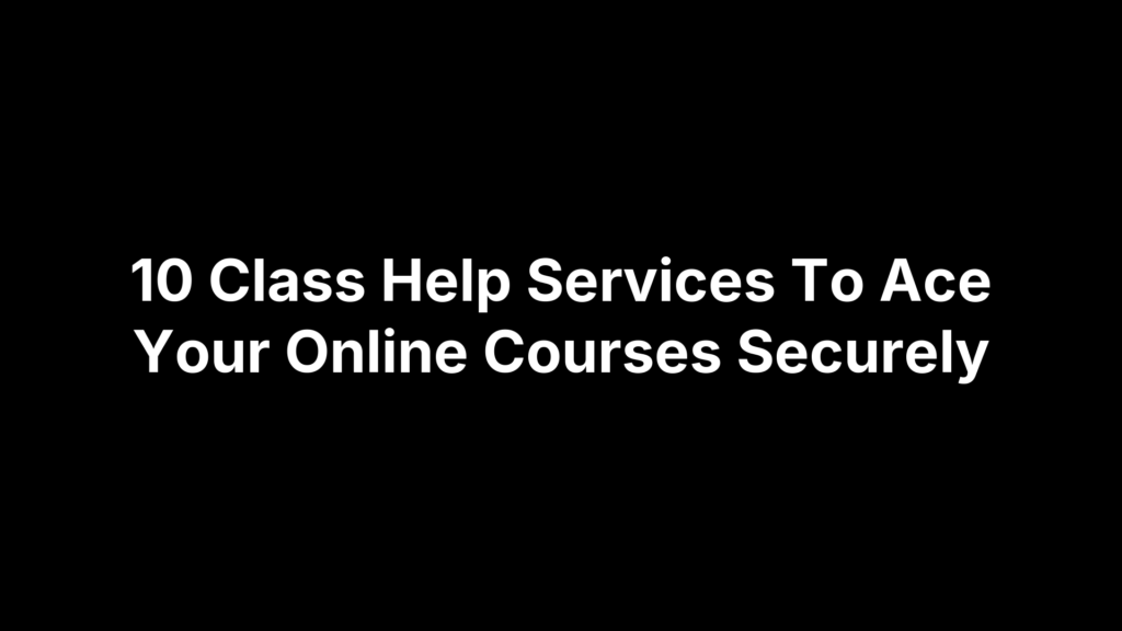 10 Class Help Services To Ace Your Online Courses Securely