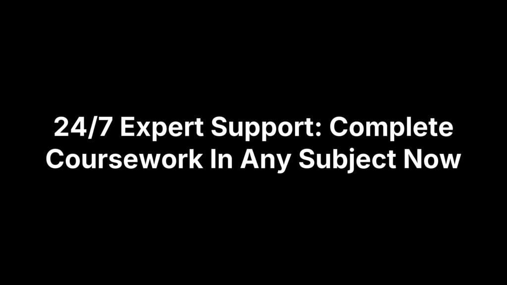 24/7 Expert Support: Complete Coursework In Any Subject Now