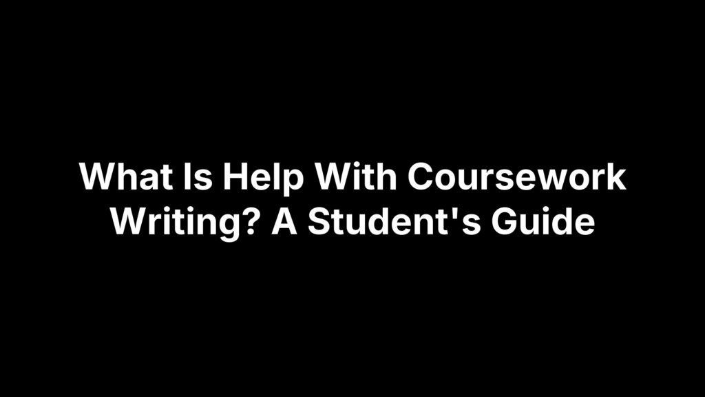What Is Help With Coursework Writing? A Student's Guide