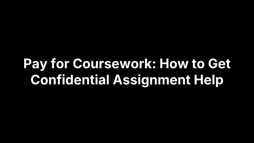 Pay for Coursework: How to Get Confidential Assignment Help