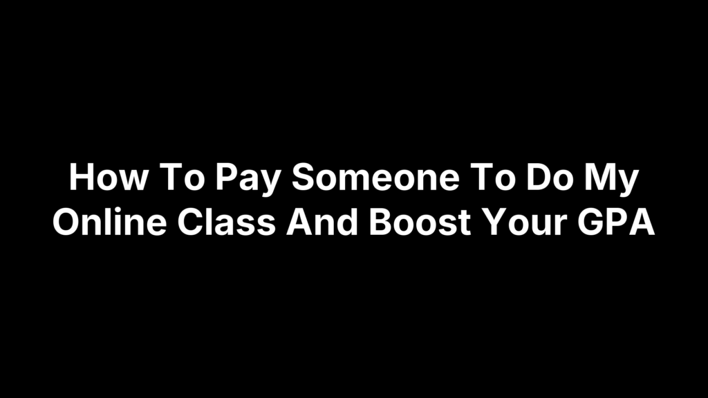 How To Pay Someone To Do My Online Class And Boost Your GPA