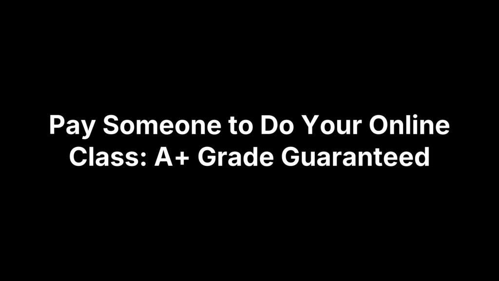 Pay Someone to Do Your Online Class: A+ Grade Guaranteed