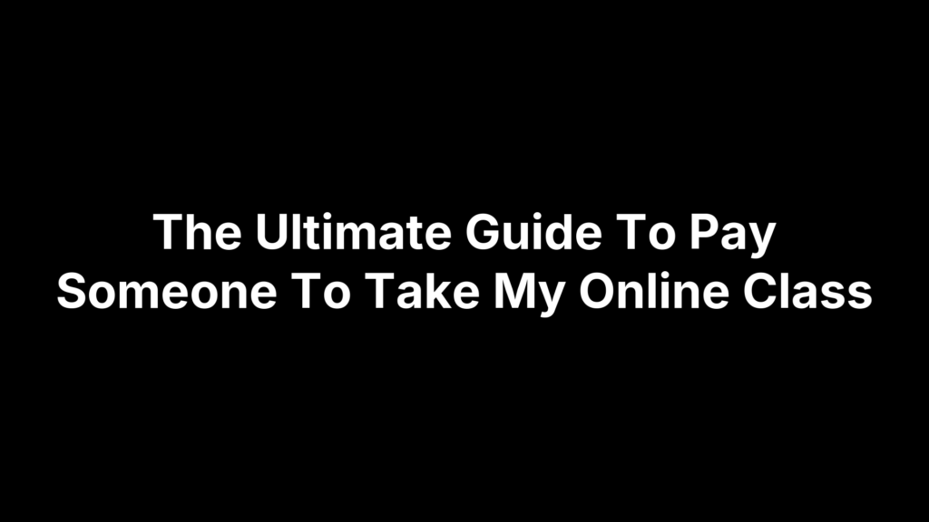 The Ultimate Guide To Pay Someone To Take My Online Class