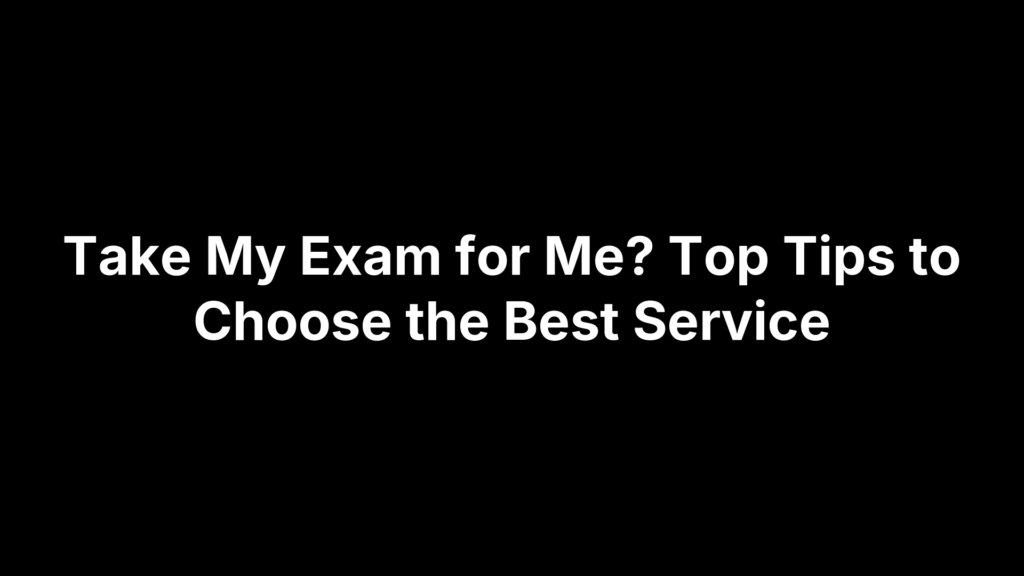 Take My Exam for Me? Top Tips to Choose the Best Service